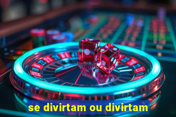 se divirtam ou divirtam-se